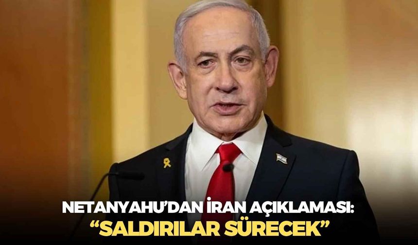 Netanyahu’dan İran açıklaması: “Saldırılar sürecek”