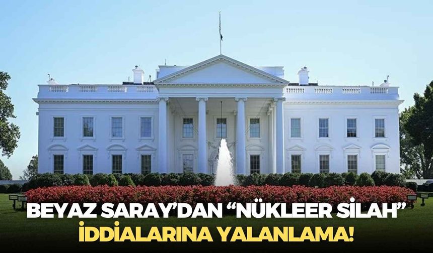 Beyaz Saray’dan “nükleer silah” iddialarına yalanlama!