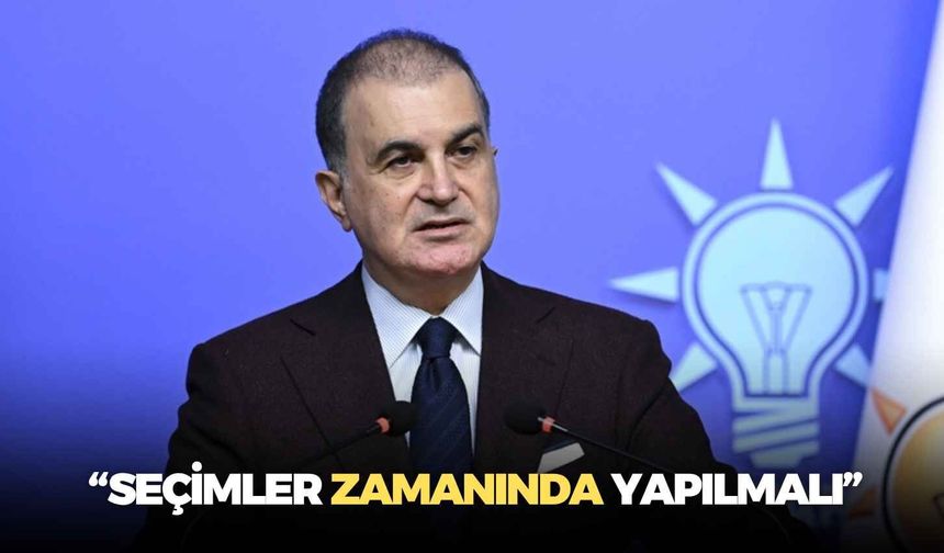 AK Parti Sözcüsü Ömer Çelik: “Seçimler zamanında yapılmalı”