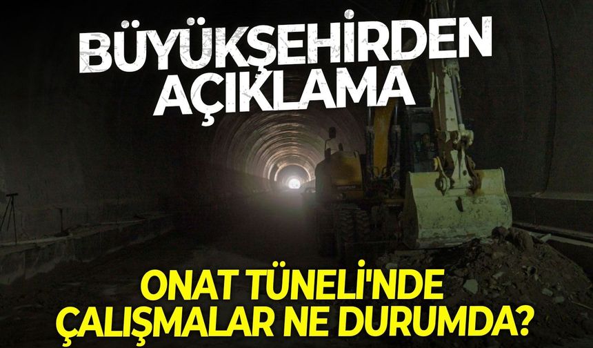 Onat Tüneli'nde çalışmalar ne durumda? Büyükşehirden açıklama
