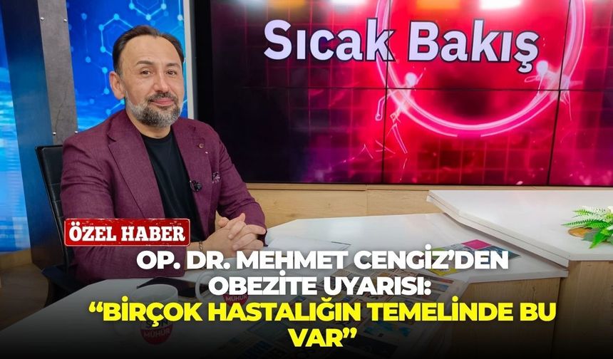 Genel Cerrahi Uzmanı Op. Dr. Mehmet Cengiz’den obezite uyarısı: “Birçok hastalığın temelinde bu var”