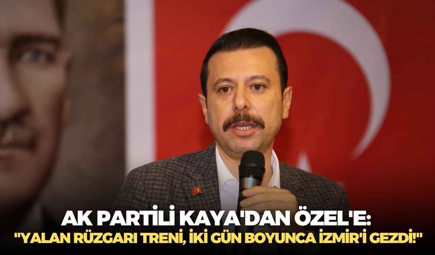 AK Partili Kaya'dan Özel'e: "Yalan Rüzgarı Treni, iki gün boyunca İzmir'i gezdi!"