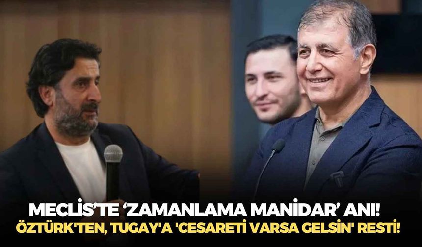 Meclis’te ‘zamanlama manidar’ anı!  Öztürk'ten, Tugay'a 'cesareti varsa gelsin' resti!