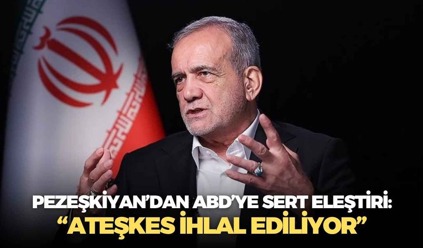 İran Cumhurbaşkanı Pezeşkiyan’dan ABD’ye sert eleştiri: “Ateşkes ihlal ediliyor”