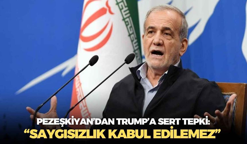İran Cumhurbaşkanı Pezeşkiyan’dan Trump’a sert tepki: “Saygısızlık kabul edilemez”
