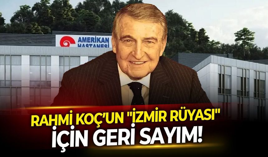Rahmi Koç’un "İzmir rüyası" için geri sayım başladı!