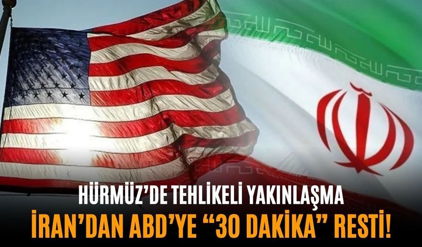 Hürmüz’de tehlikeli yakınlaşma: İran’dan ABD’ye “30 dakika” resti!