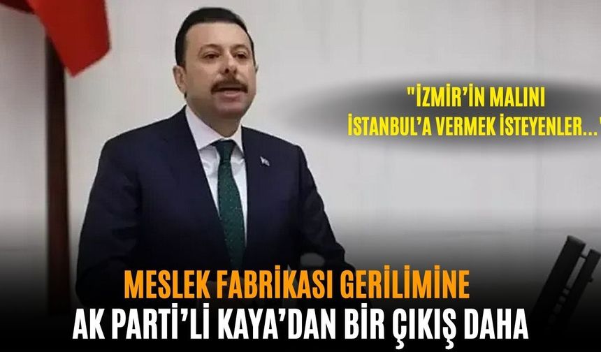 Meslek Fabrikası gerilimine AK Parti’li Kaya’dan bir çıkış daha: "İzmir’in malını İstanbul’a vermek isteyenler..."
