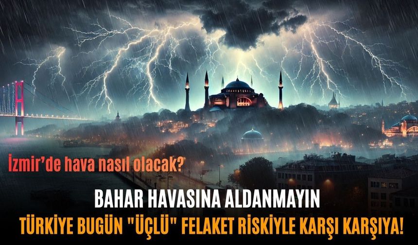 Bahar havasına aldanmayın: Türkiye bugün "üçlü" felaket riskiyle karşı karşıya!