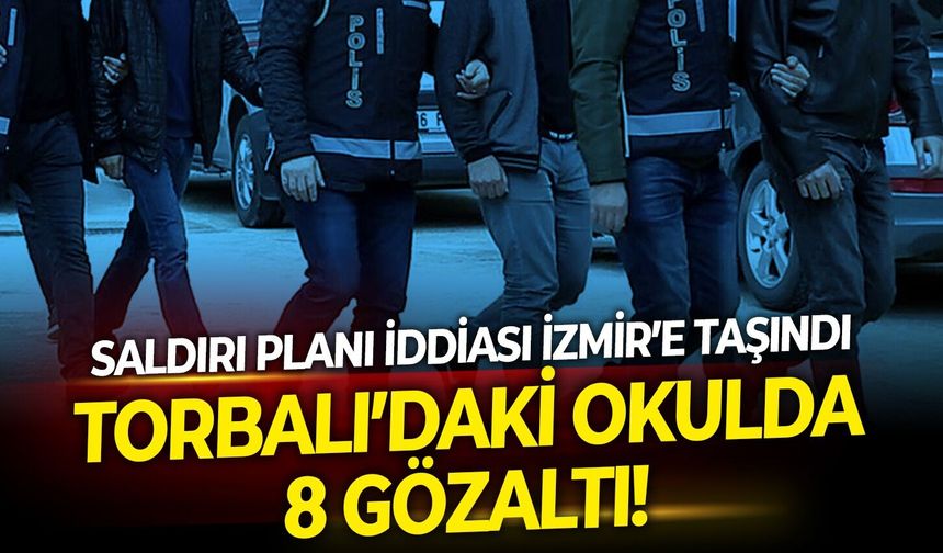 Saldırı planı iddiası İzmir’e taşındı: Torbalı’daki okulda 8 gözaltı!