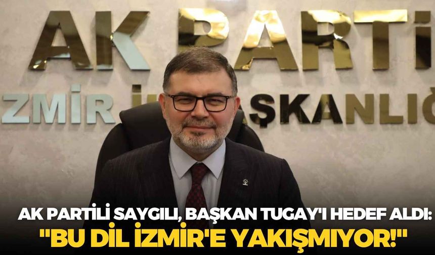 AK Partili Saygılı, Başkan Tugay'ı hedef aldı: "Bu dil İzmir'e yakışmıyor!"