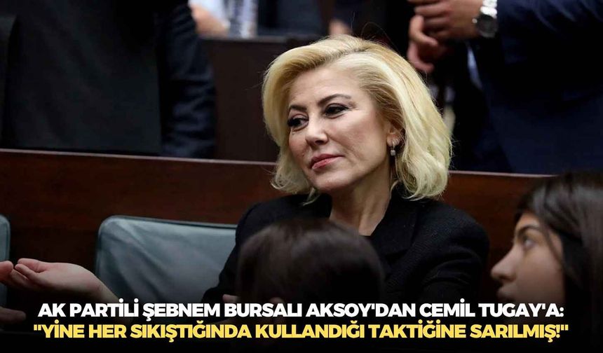 AK Partili Şebnem Bursalı Aksoy'dan Cemil Tugay'a: "Yine her sıkıştığında kullandığı taktiğine sarılmış!"