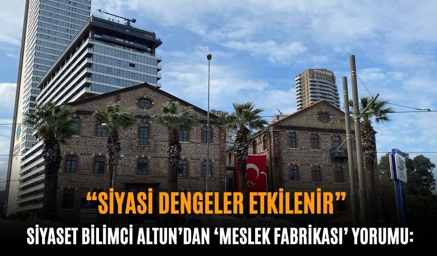 Siyaset Bilimci Altun'dan 'meslek fabrikası' yorumu: " Siyasi dengeler etkilenir"