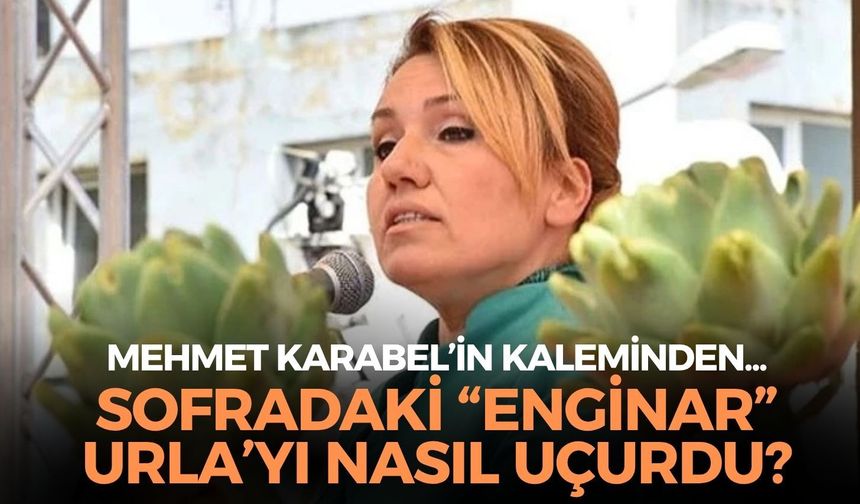 SOFRADAKİ “ENGİNAR” URLA’YI NASIL UÇURDU?