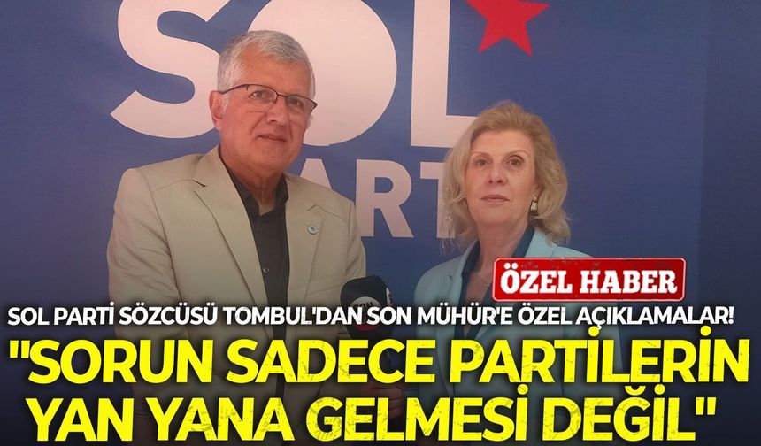 SOL Parti Sözcüsü Tombul'dan Son Mühür'e özel açıklamalar! "Sorun sadece partilerin yan yana gelmesi değil"