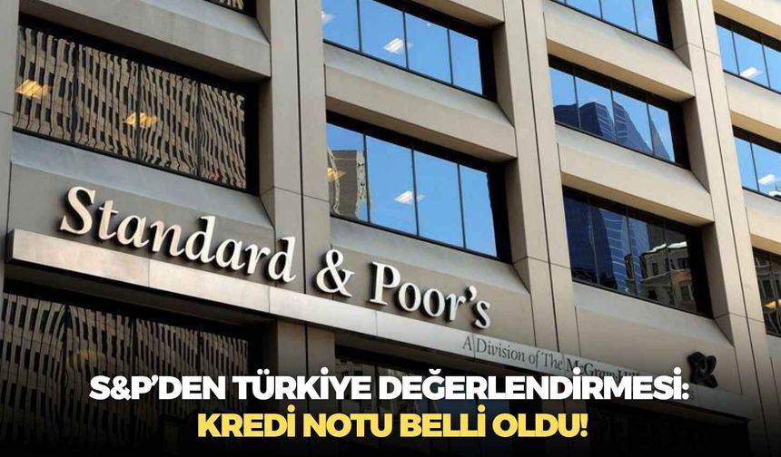 S&P’den Türkiye değerlendirmesi: Kredi notu belli oldu!