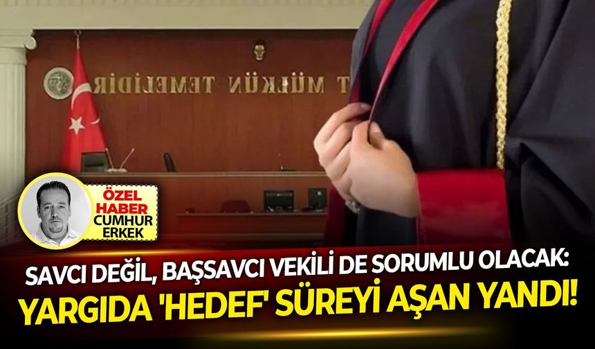 Savcı değil, Başsavcı Vekili de sorumlu olacak: Yargıda 'Hedef' süreyi aşan yandı!