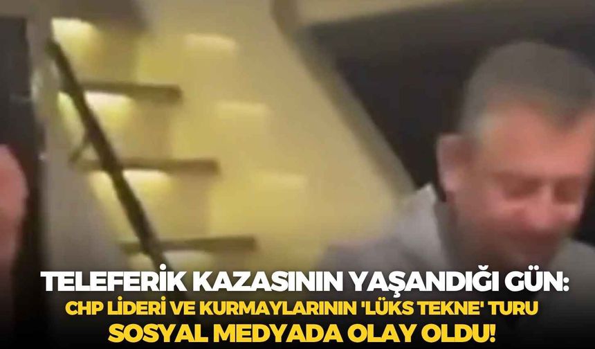 Teleferik kazasının yaşandığı gün: CHP lideri ve kurmaylarının 'Lüks tekne' turu sosyal medyada olay oldu!