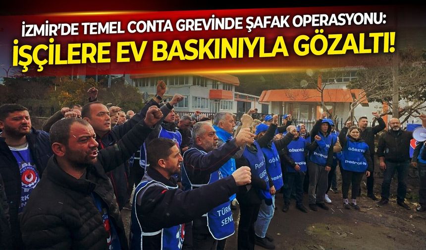 İzmir’de Temel Conta grevinde şafak operasyonu: İşçilere ev baskınıyla gözaltı!