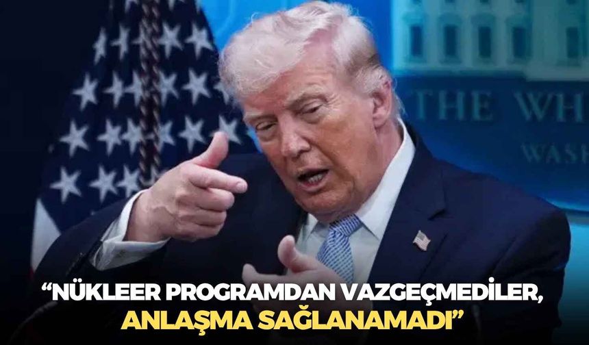 Trump’tan İran açıklaması: “Nükleer programdan vazgeçmediler, anlaşma sağlanamadı”