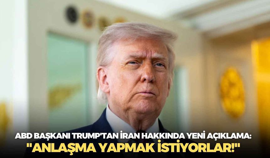 ABD Başkanı Trump'tan İran hakkında yeni açıklama: "Anlaşma yapmak istiyorlar!"