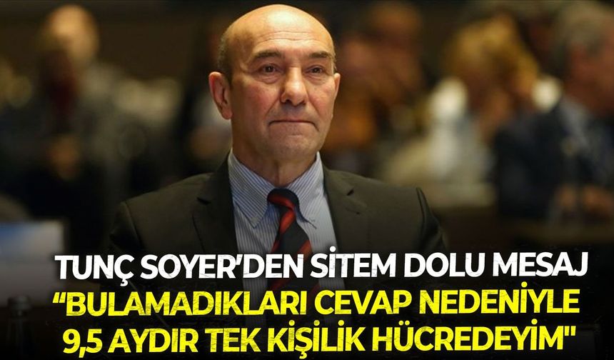 Tunç Soyer: "Bulamadıkları cevap nedeniyle 9,5 aydır tek kişilik hücredeyim"