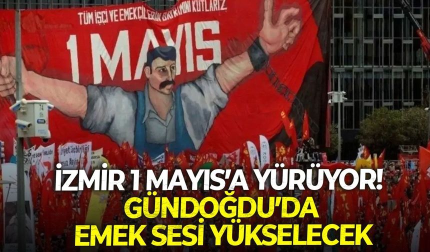 İzmir 1 Mayıs’a yürüyor! Gündoğdu’da emek sesi yükselecek