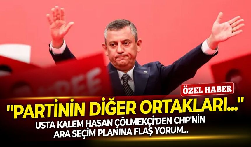 Usta kalem Hasan Çölmekçi'den CHP'nin ara seçim planına flaş yorum: ''CHP'nin diğer ortakları...''