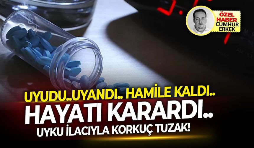 Uyudu..uyandı.. hamile kaldı..hayatı karardı.. Uyku ilacıyla korkuç tuzak!