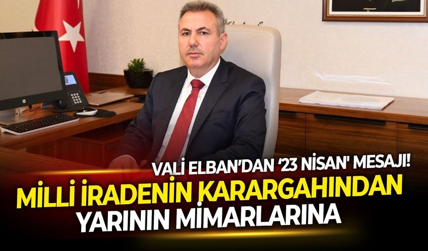 Milli iradenin karargahından yarının mimarlarına: Vali Elban’dan '23 Nisan' mesajı!