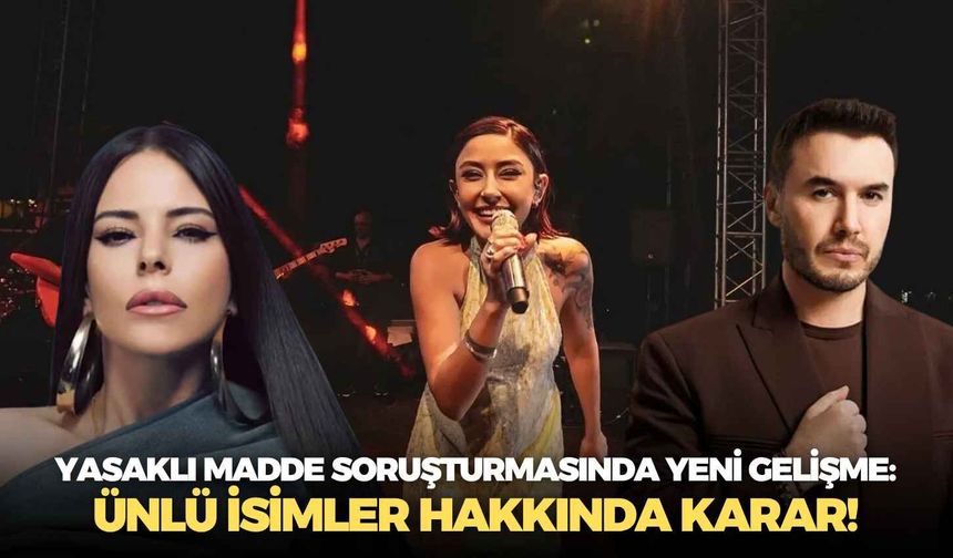 Yasaklı madde soruşturmasında yeni gelişme: Ünlü isimler hakkında karar!
