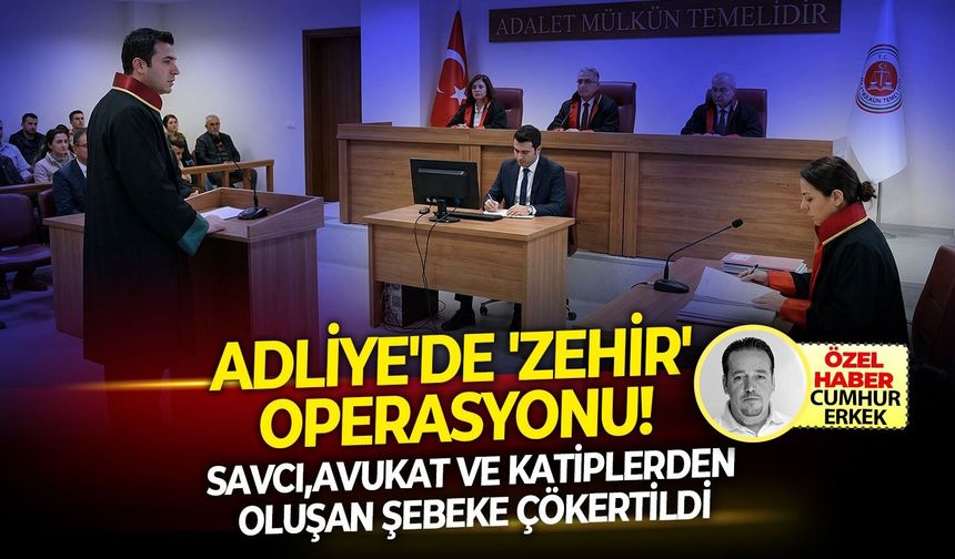 Savcı,avukat ve katiplerden oluşan şebeke çökertildi.. Adliye'de 'Zehir' operasyonu!