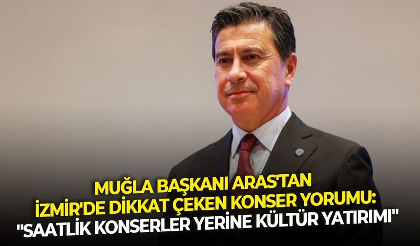 Muğla Başkanı Aras'tan dikkat çeken konser yorumu: "Saatlik konserler yerine kültür yatırımı"