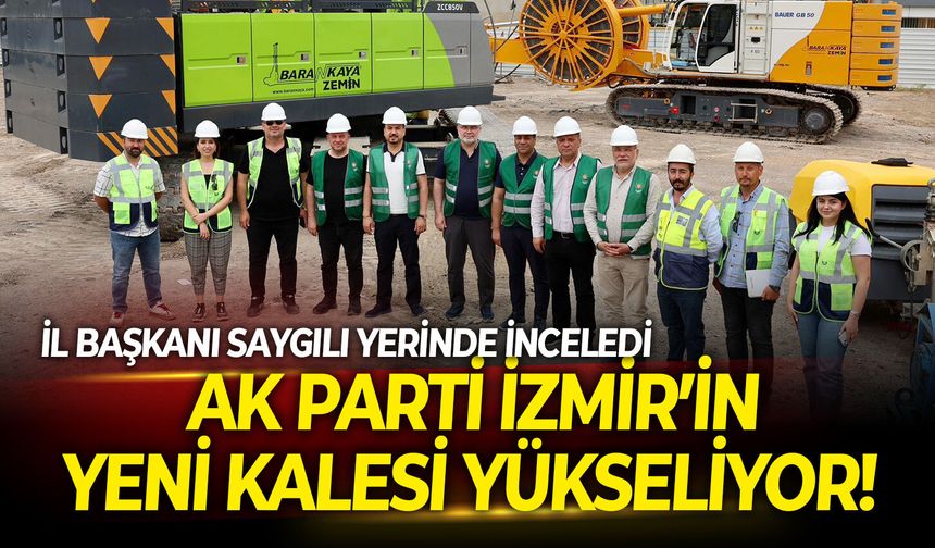 AK Parti İzmir’in yeni kalesi yükseliyor! İl Başkanı Saygılı, yerinde inceledi