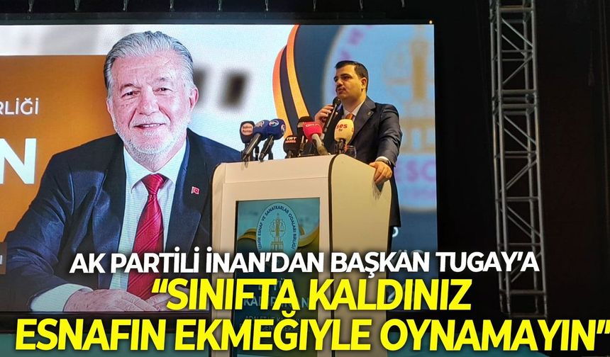 AK Partili İnan'dan, Başkan Tugay'a eleştiri yağmuru: "Sınıfta kaldınız, esnafın ekmeğiyle oynamayın"