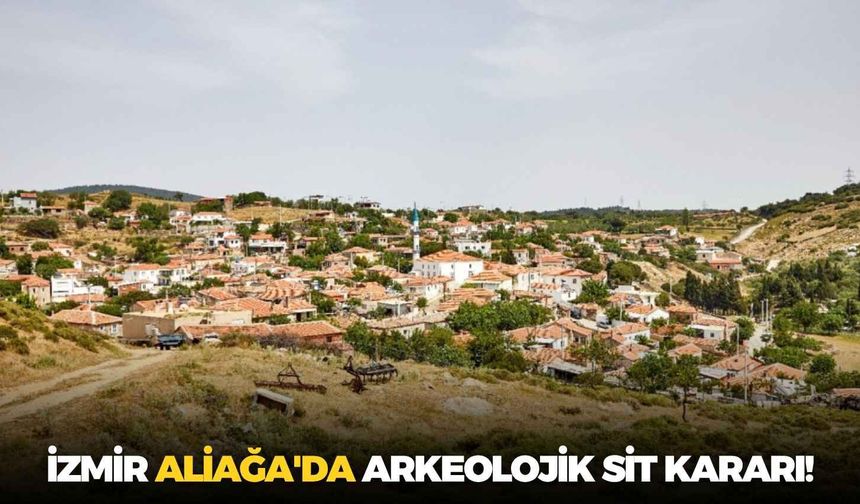 İzmir Aliağa'da arkeolojik sit kararı!