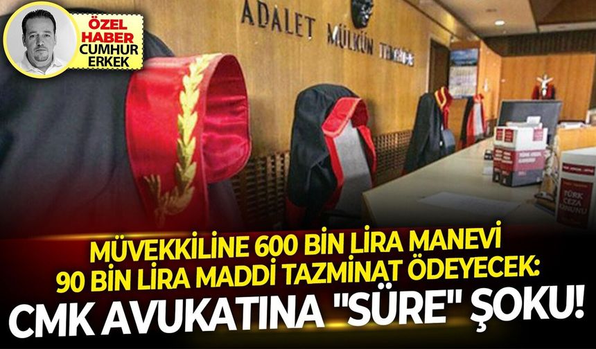 Müvekkiline 600 bin lira manevi 90 bin lira maddi tazminat ödeyecek: CMK Avukatına "Süre" şoku!