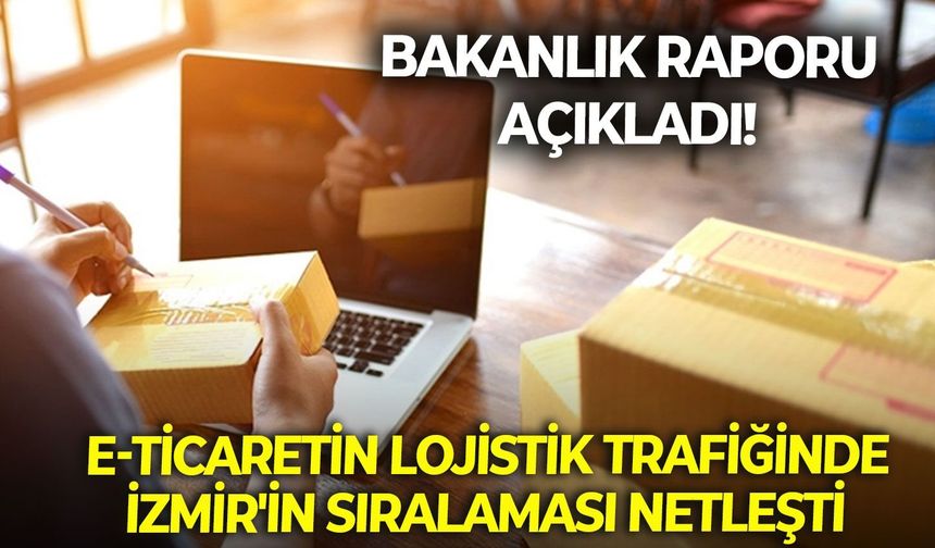 Bakanlık raporu açıkladı! E-Ticaretin lojistik trafiğinde İzmir'in sıralaması netleşti