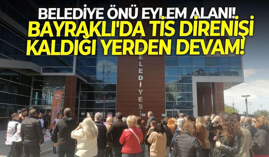 Bayraklı'da TİS direnişi kaldığı yerden devam!  Belediye önü eylem alanı!
