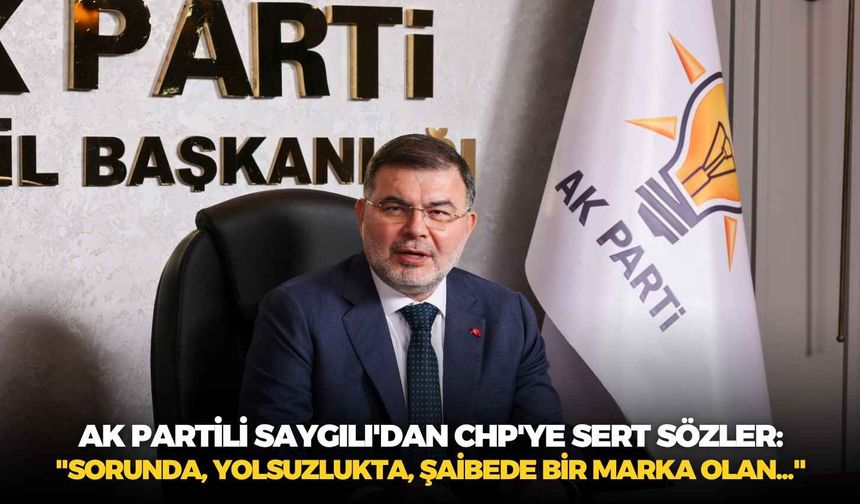 AK Partili Saygılı'dan CHP'ye sert sözler: "Sorunda, yolsuzlukta, şaibede bir marka olan..."