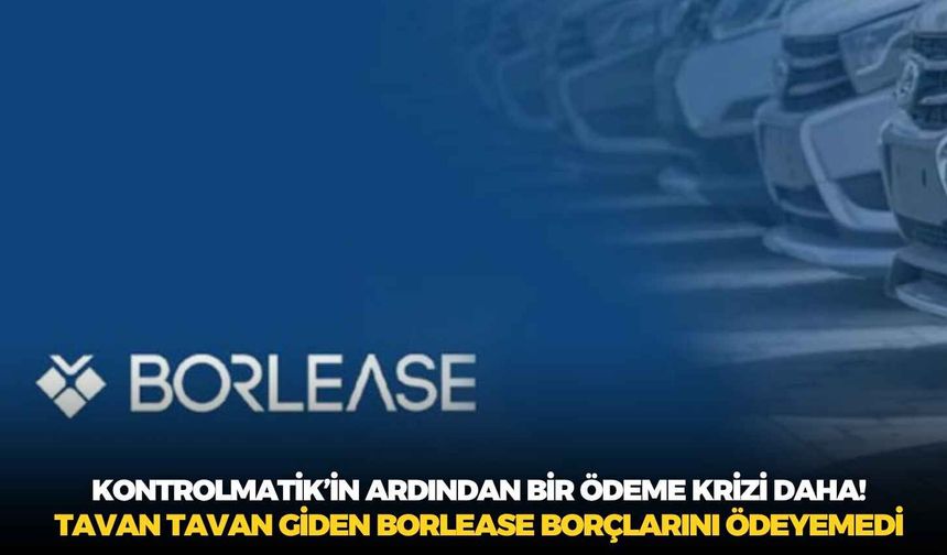 Kontrolmatik’in ardından bir ödeme krizi daha! Tavan tavan giden Borlease borçlarını ödeyemedi