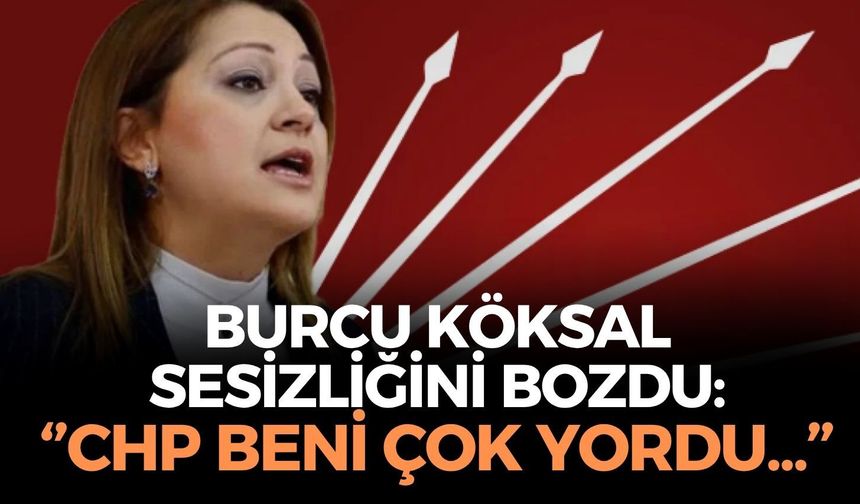 SON DAKİKA Burcu Köksal sessizliğini bozdu: ''CHP beni çok yordu...''
