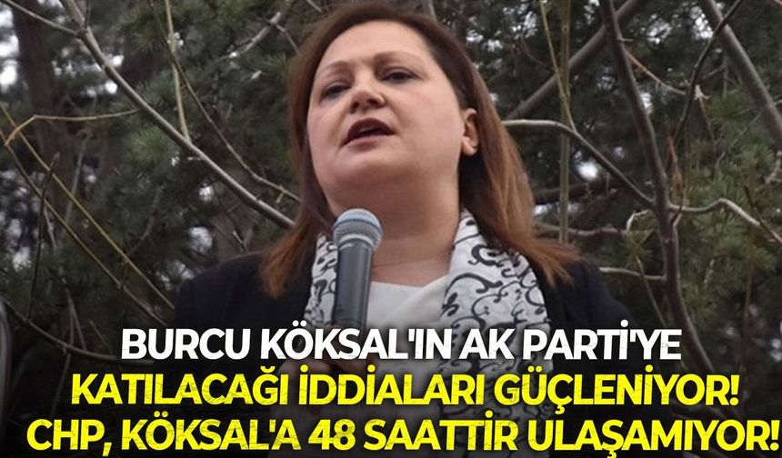 Burcu Köksal'ın AK Parti'ye katılacağı iddiaları güçleniyor! CHP, Köksal'a 48 saattir ulaşamıyor!