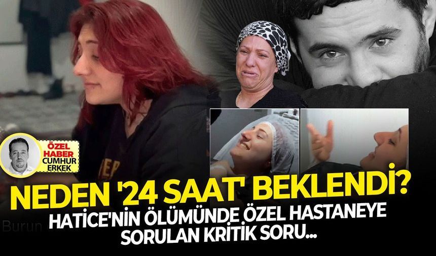 Hatice'nin ölümünde özel hastaneye sorulan kritik soru: Neden '24 saat' beklendi?