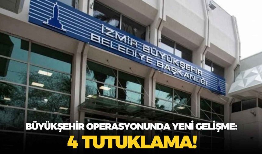 Büyükşehir operasyonunda yeni gelişme: 4 tutuklama!