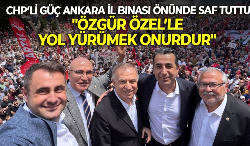 CHP’li Güç Ankara İl Binası önünde saf tuttu: ""Özgür Özel’le yol yürümek bir onurdur"