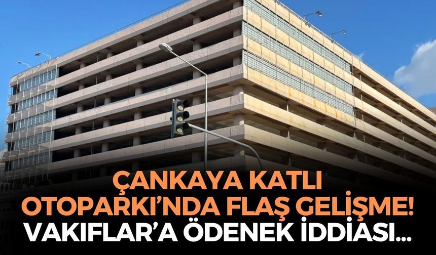 SON DAKİKA Çankaya Katlı Otoparkı’nda flaş gelişme! Vakıflar’a ödenek iddiası, gözler yeniden açılışta!