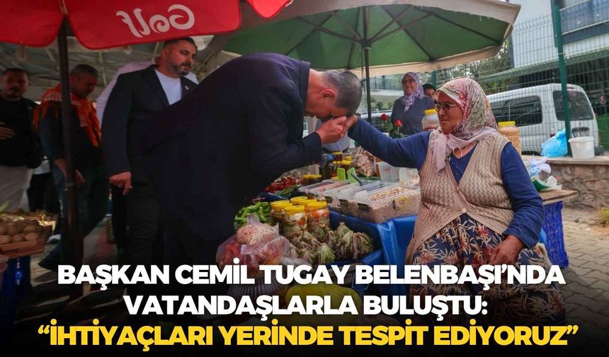 Başkan Cemil Tugay Belenbaşı’nda vatandaşlarla buluştu: “İhtiyaçları yerinde tespit ediyoruz”