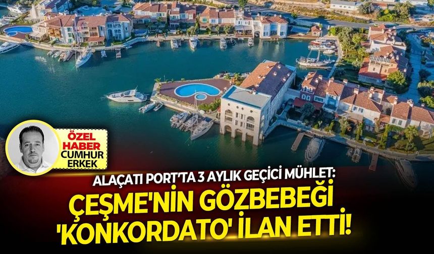 Alaçatı Port’ta 3 aylık geçici mühlet: Çeşme'nin gözbebeği 'Konkordato' ilan etti!