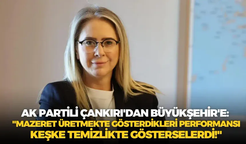 AK Partili Çankırı'dan Büyükşehir'e: "Mazeret üretmekte gösterdikleri performansı keşke temizlikte gösterselerdi!"